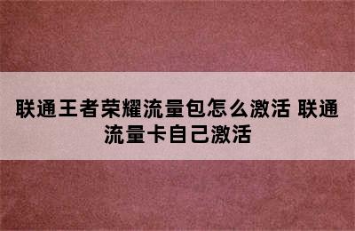 联通王者荣耀流量包怎么激活 联通流量卡自己激活